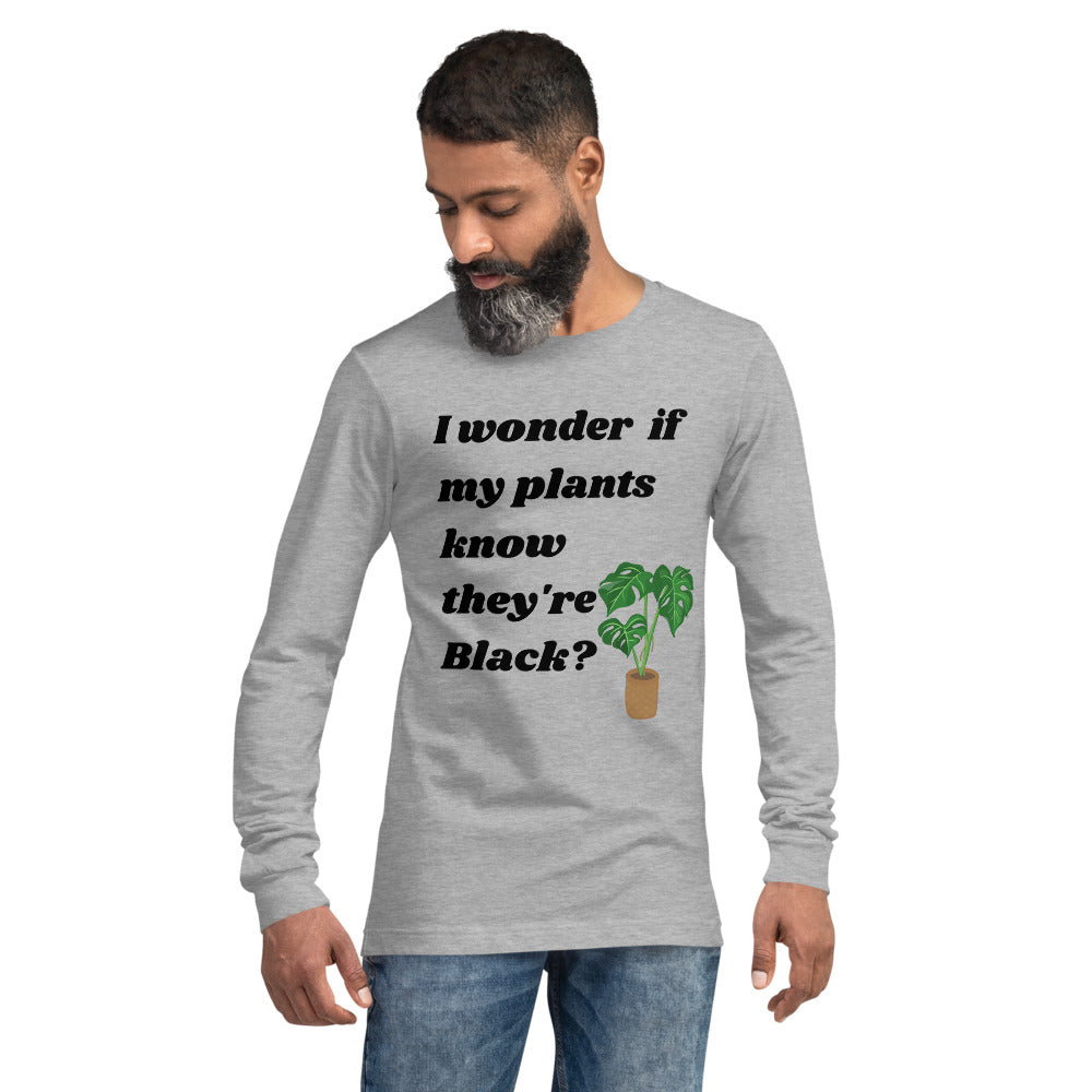I Wonder If My Plants Know They're Black? Long Sleeve T-Shirt