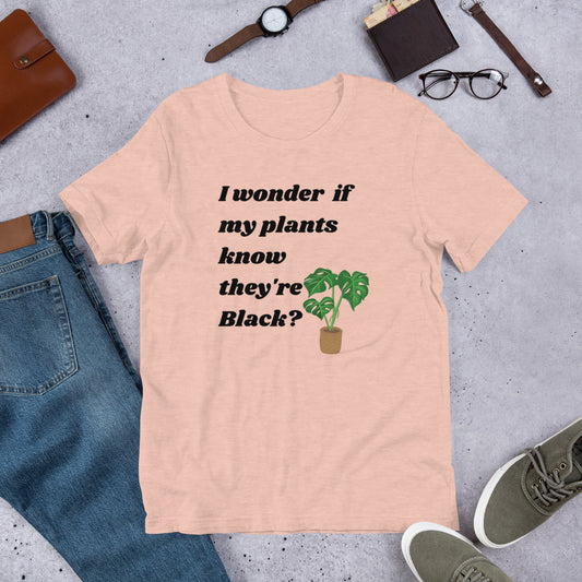 I Wonder If My Plants Know They're Black? Unisex T-shirt