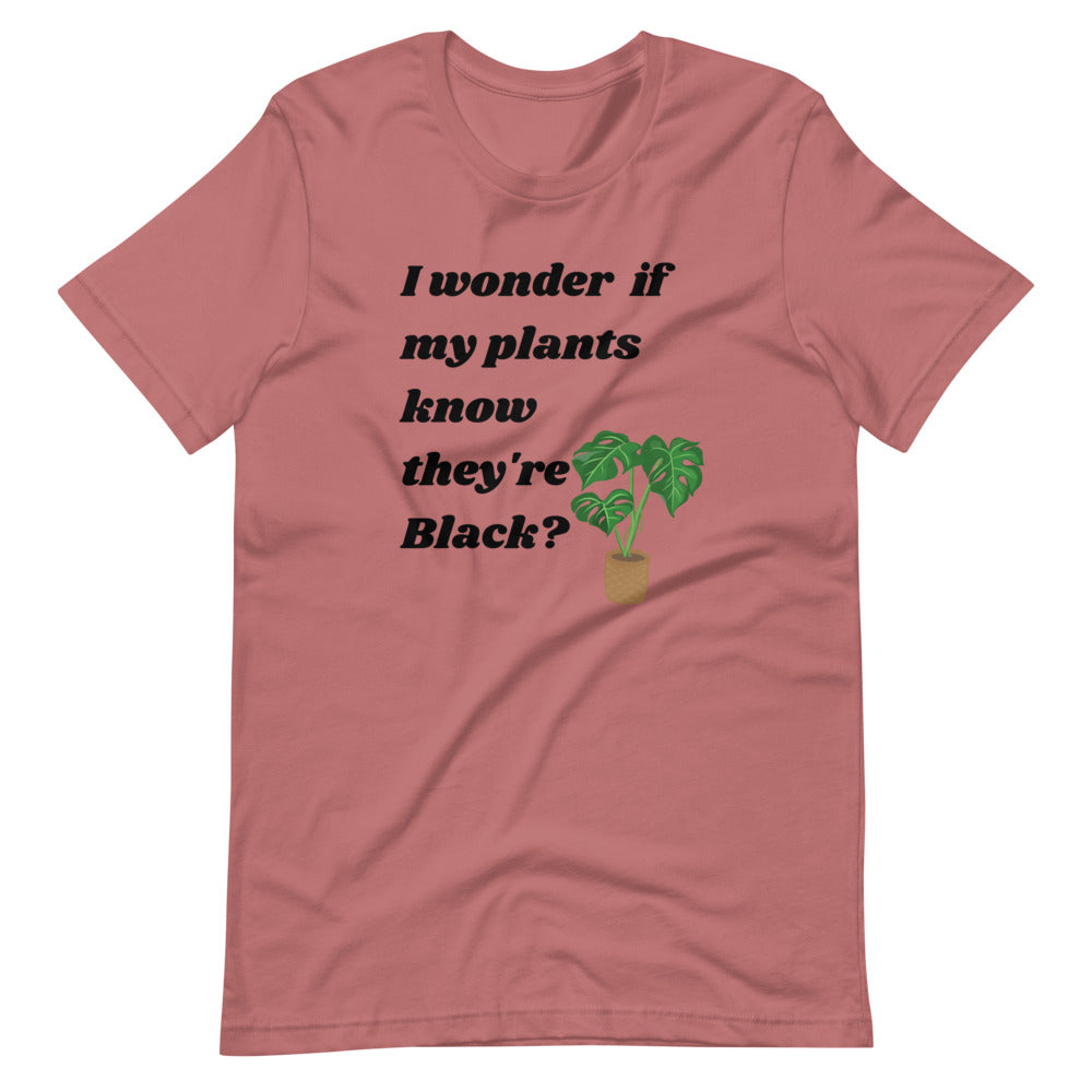 I Wonder If My Plants Know They're Black? Unisex T-shirt
